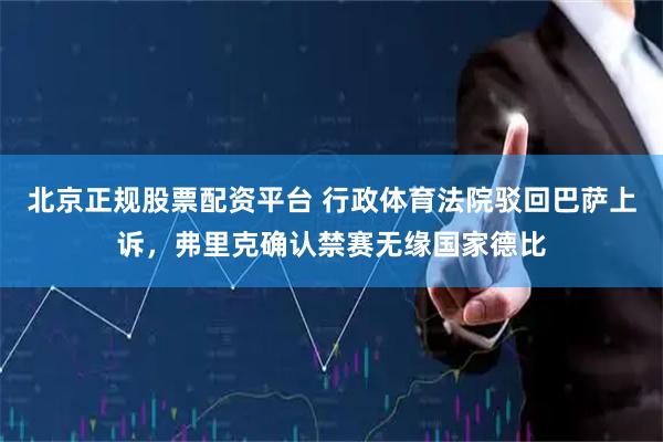 北京正规股票配资平台 行政体育法院驳回巴萨上诉，弗里克确认禁赛无缘国家德比