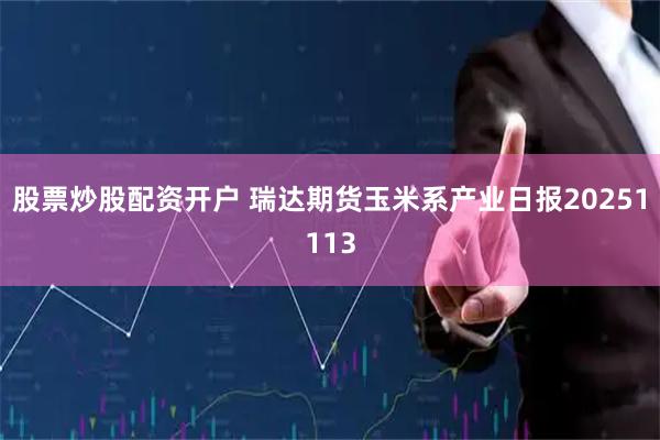 股票炒股配资开户 瑞达期货玉米系产业日报20251113