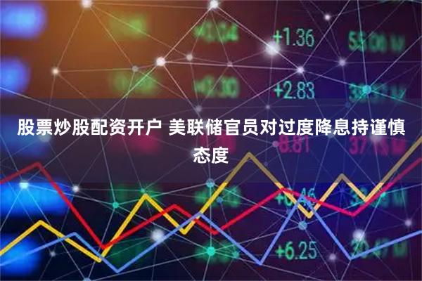 股票炒股配资开户 美联储官员对过度降息持谨慎态度