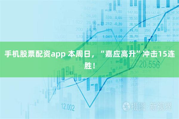 手机股票配资app 本周日，“嘉应高升”冲击15连胜！
