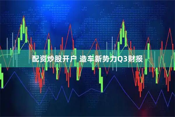 配资炒股开户 造车新势力Q3财报