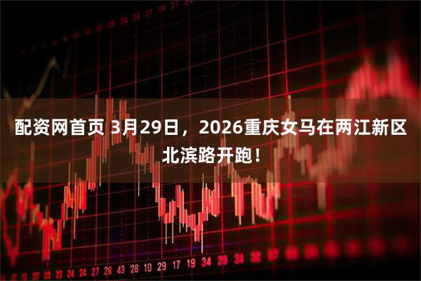 配资网首页 3月29日，2026重庆女马在两江新区北滨路开跑！