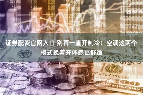 证券配资官网入口 别再一直开制冷！空调这两个模式换着开体感更舒适